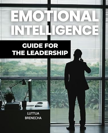 Emotional Intelligence Guide For The Leader Mastering The Heart And Mind Of Modern Leadership