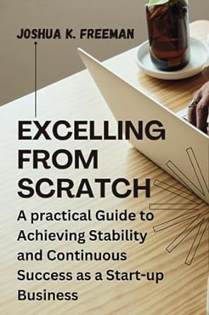 excelling from scratch a practical guide to achieving stability and continuous success as a start up business