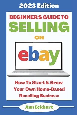 beginner s guide to selling on ebay 2023 edition how to start and grow your own home based reselling business