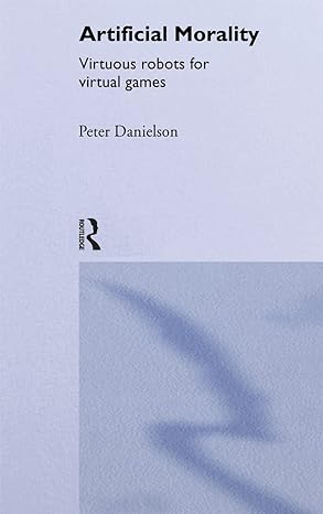 artificial morality virtuous robots for virtual games 1st edition peter danielson 0415076919, 978-0415076913