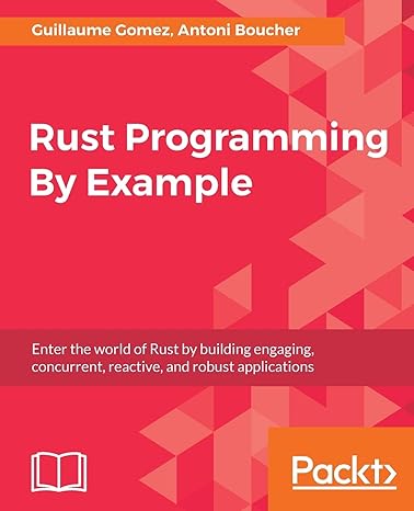 rust programming by example enter the world of rust by building engaging concurrent reactive and robust