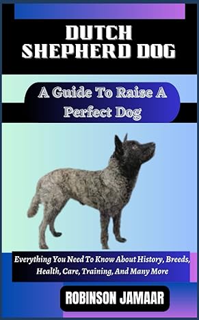 dutch shepherd dog a guide to raise a perfect dog everything you need to know about history breeds health