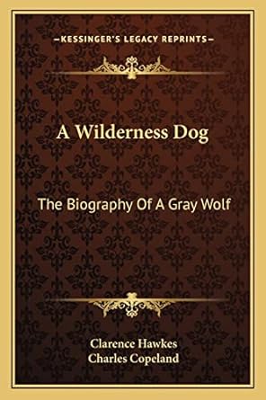 a wilderness dog the biography of a gray wolf 1st edition clarence hawkes ,charles copeland 1162993456,