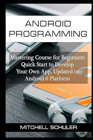 Android Programming Mastering Course For Beginners Quick Start To Develop Your Own App Updated To Android 6 Platform