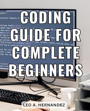 coding guide for complete beginners 1st edition leo a hernandez b0chlcblpz, 979-8860874688
