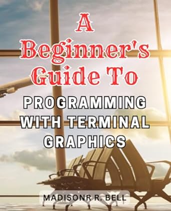 a beginners guide to programming with terminal graphics 1st edition madisonr r bell b0cjl3hmx1, 979-8861986236