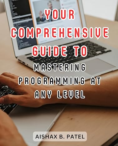 your comprehensive guide to mastering programming at any level 1st edition aishax b patel b0cjxgl7cn,