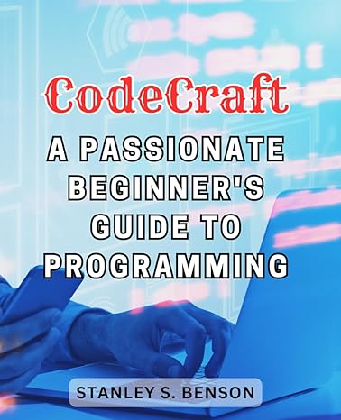 codecraft a passionate beginners guide to programming 1st edition stanley s benson b0ck3xgbf5, 979-8862633986