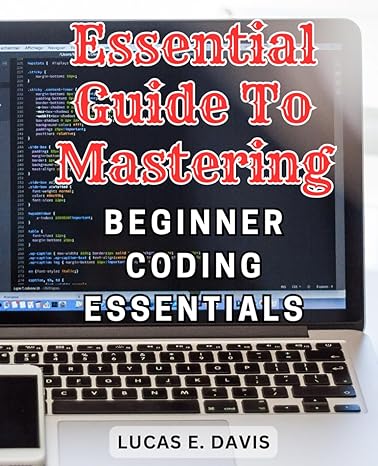 essential guide to mastering beginner coding essentials 1st edition lucas e davis b0cn19lfj1, 979-8866847556