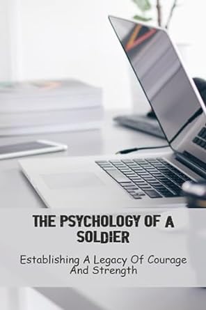 the psychology of a soldier establishing a legacy of courage and strength 1st edition gaynelle rocasah
