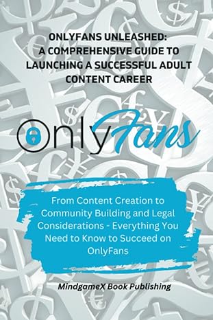 onlyfans unleashed a comprehensive guide to launching a successful adult content career 1st edition mindgamex