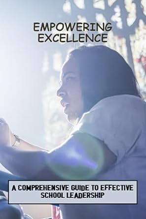 empowering excellence a comprehensive guide to effective school leadership 1st edition ezra gillum