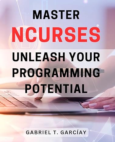 master ncurses unleash your programming potential 1st edition gabriel t garciay b0cpydtdrg, 979-8871452189