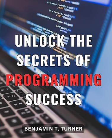 unlock the secrets of programming success 1st edition benjamin t turner b0cq1lk7mb, 979-8871377697