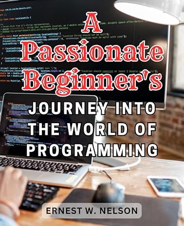 a passionate beginner s journey into the world of programming 1st edition ernest w. nelson 979-8861953665