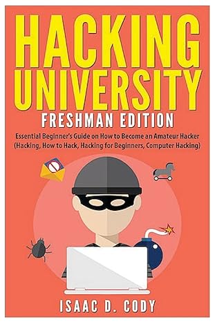 hacking university freshman edition essential beginner s guide on how to become an amateur hacker 1st edition