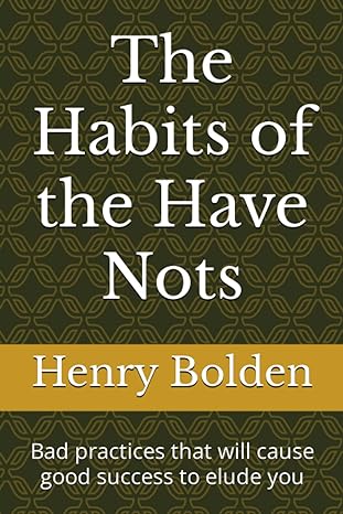 the habits of the have nots bad practices that will cause good success to elude you 1st edition henry w