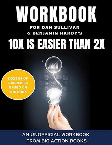 workbook for 10x is easier than 2x by dan sullivan and benjamin hardy exercises for reflection processing and