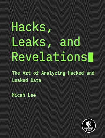 hacks leaks and revelations the art of analyzing hacked and leaked data 1st edition micah lee 1718503121,