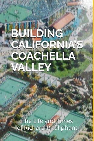 building california s coachella valley the life and times of richard r oliphant 1st edition richard r.