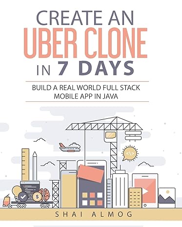 create an uber clone in 7 days build a real world full stack mobile app in java 1st edition shai almog ,steve