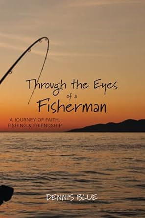 through the eyes of a fisherman a journey of faith fishing and friendship 1st edition dennis blue 1724336622,