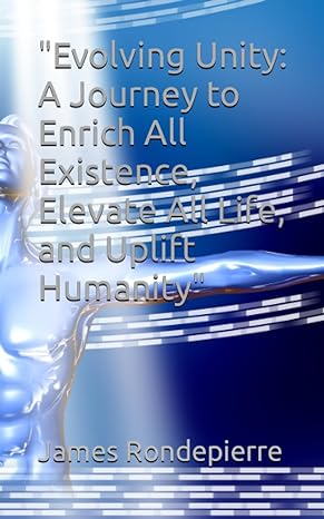 evolving unity a journey to enrich all existence elevate all life and uplift humanity 1st edition james