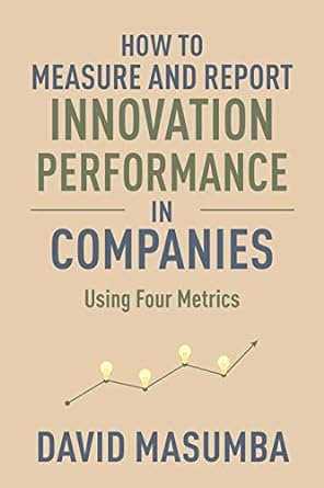 how to measure and report innovation performance in companies using four metrics 1st edition david masumba