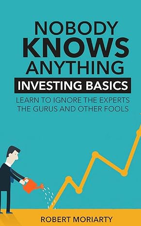 nobody knows anything investing basics learn to ignore the experts the gurus and other fools 1st edition