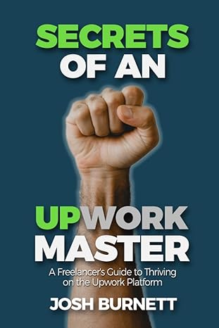 secrets of an upwork master a freelancers guide to thriving on the upwork platform 1st edition josh burnett