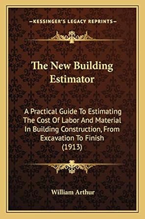 the new building estimator a practical guide to estimating the cost of labor and material in building