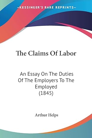 the claims of labor an essay on the duties of the employers to the employed 1st edition sir arthur helps