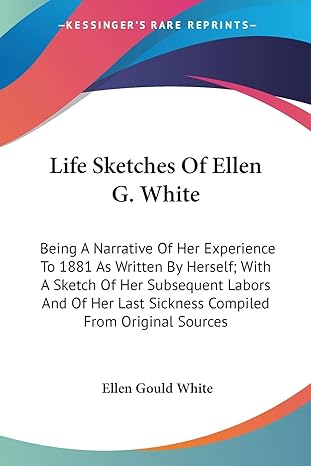life sketches of ellen g white being a narrative of her experience to 1881 as written by herself with a