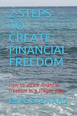 2 steps to create financial freedom how to attain financial freedom in a simple way 1st edition elias steward