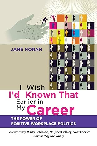 i wish id known that earlier in my career the power of positive workplace politics 1st edition jane horan