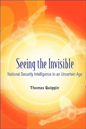 seeing the invisible national security intelligence in an uncertain age 1st edition thomas a quiggin