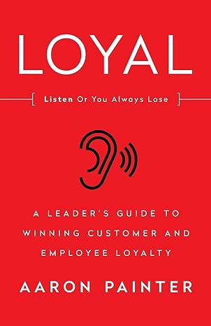 loyal listen or you always lose a leaders guide to winning customer and employee loyalty 1st edition aaron