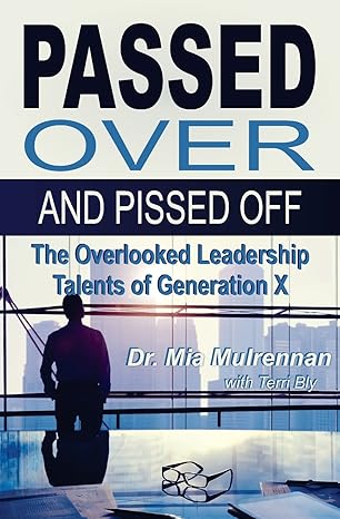 passed over and pissed off the overlooked leadership talents of generation x 1st edition mia mulrennan psyd