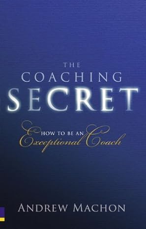 the coaching secret how to be an exceptional coach 1st edition andrew machon b00hrd38bg