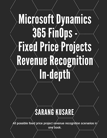 Microsoft Dynamics 365 Finops Fixed Price Projects Revenue Recognition In Depth All Possible Fixed Price Projects Revenue Recognition Scenarios In One Book