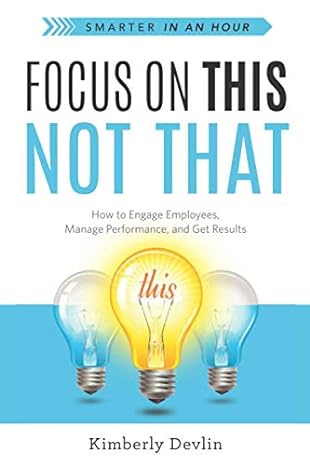 focus on this not that how to engage employees manage performance and get results 1st edition kimberly devlin