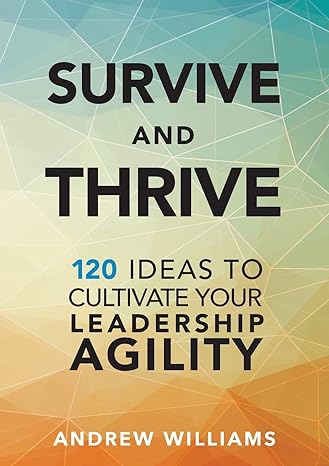 Survive And Thrive 120 Ideas To Cultivate Your Leadership Agility