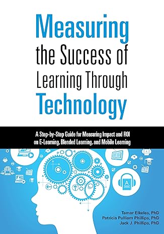 measuring the success of learning through technology a step by step guide for measuring impact and roi on e