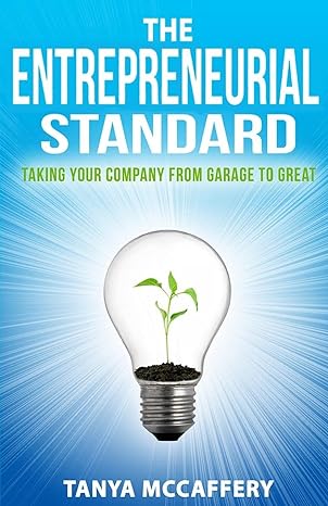 the entrepreneurial standard taking your company from garage to great 1st edition tanya mccaffery 1514280094,