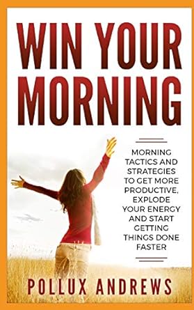win your morning morning tactics and strategies to get more productive explode your energy and start getting