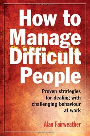 how to manage difficult people proven strategies for dealing with challenging behaviour at work 1st edition