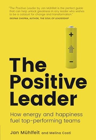 positive leader the how energy and happiness fuel top performing teams 1st edition jan muhlfeit ,melina costi