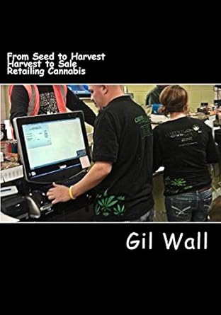 from seed to harvest and harvest to sale the business of retailing cannabis 922308th-2nd edition gil wall