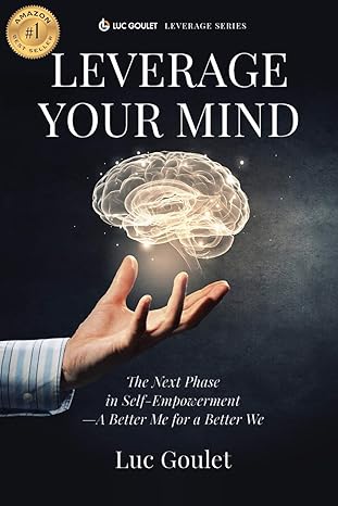 leverage your mind the next phase in self empowerment a better me for a better we 1st edition luc goulet