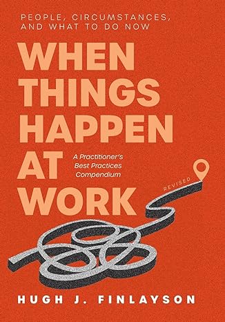 when things happen at work people circumstances and what to do now a practitioners best practices compendium
